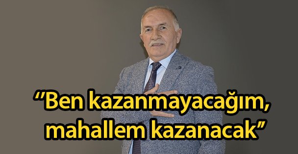 ‘'Ben kazanmayacağım, mahallem kazanacak''