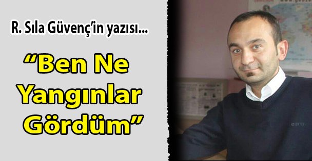 'Ben Ne Yangınlar Gördüm”