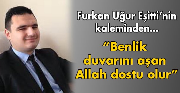 Benlik duvarını aşan Allah dostu olur