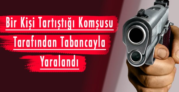 Bir Kişi Tartıştığı Komşusu Tarafından Tabancayla Yaralandı