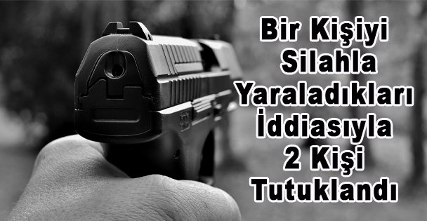 Bir Kişiyi Silahla Yaraladıkları İddiasıyla 2 Kişi Tutuklandı