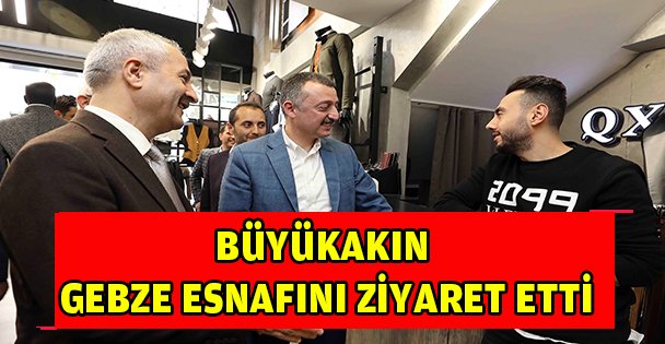 BÜYÜKAKIN GEBZE ESNAFINI ZİYARET ETTİ