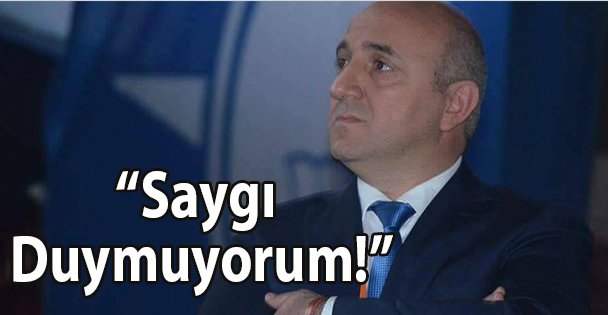 Bıyık: Saygı Duymuyorum!