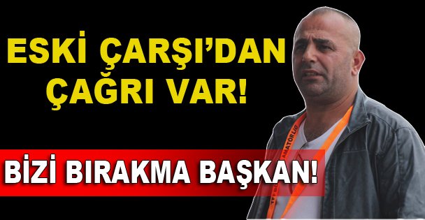 Bizi bırakma başkan!