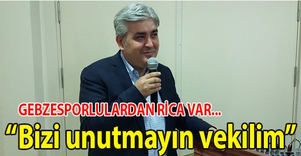 'Bizi unutmayın vekilim'