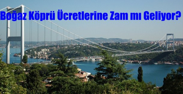 Boğaz Köprüsü Ücretlerine Zam mı Geliyor?