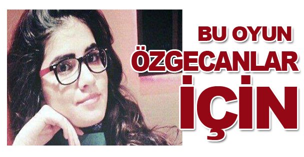 Bu oyun Özgecanlar için