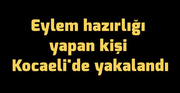 Eylem hazırlığı yapan kişi Kocaeli'de yakalandı