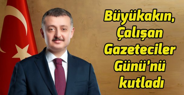 Büyükakın, Çalışan Gazeteciler Günü'nü kutladı