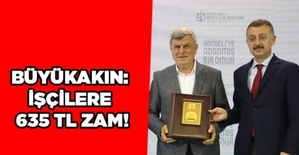 Büyükakın:İşçilere 635 TL zam!