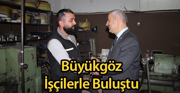 Büyükgöz İşçilerle Buluştu