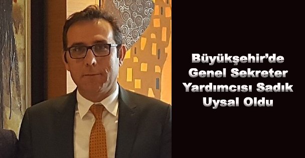 Büyükşehir'de Genel Sekreter Yardımcısı Sadık Uysal Oldu