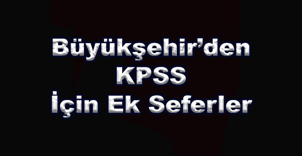 Büyükşehir'den KPSS İçin Ek Seferler