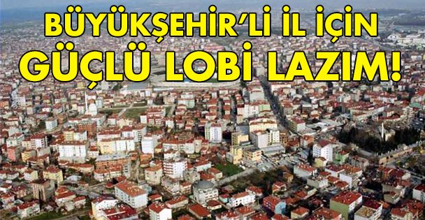 Büyükşehir'li il olmak için güçlü lobi lazım!