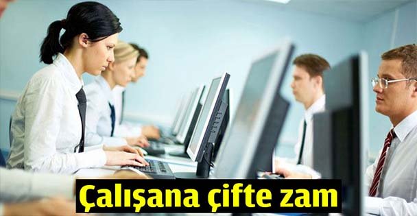 Çalışana çifte zam!