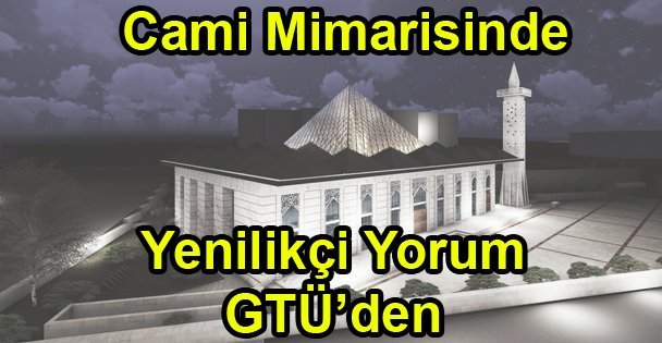 Cami Mimarisinde Yenilikçi Yorum GTÜ'den