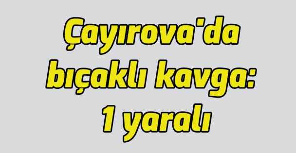 Çayırova'da bıçaklı kavga: 1 yaralı