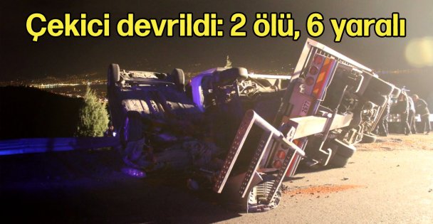 Çekici devrildi: 2 ölü, 6 yaralı