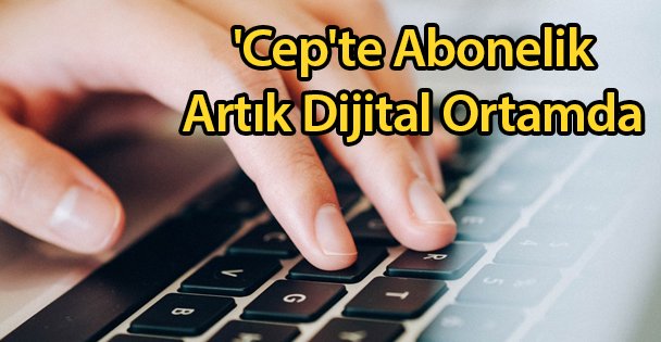 'Cep'te Abonelik Artık Dijital Ortamda