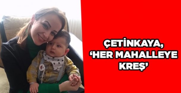 Çetinkaya, 'Her Mahalleye Kreş”