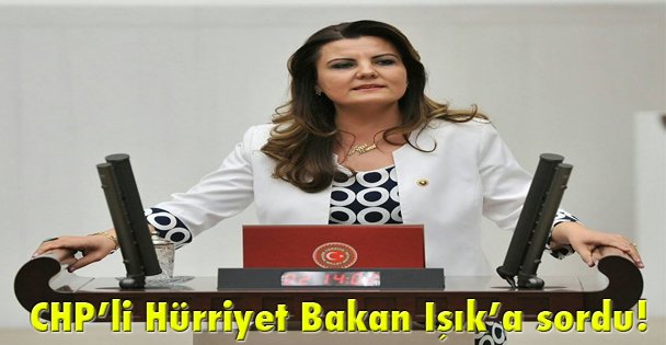 CHP'li Hürriyet Bakan Işık'a sordu!