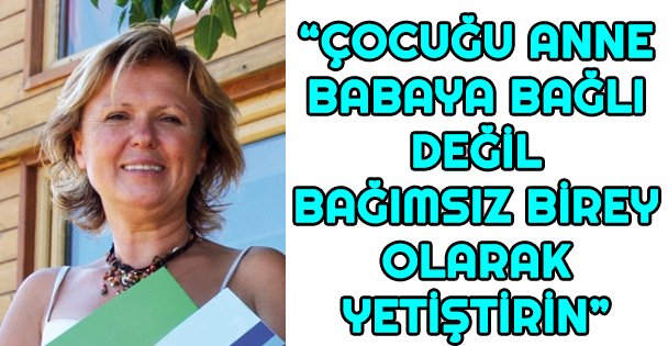 'Çocuğu Anne Babaya Bağlı Değil  Bağımsız Birey Olarak Yetiştirin”