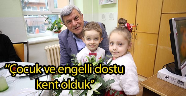‘'Çocuk ve engelli dostu kent olduk''