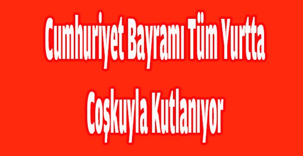 Cumhuriyet Bayramı tüm yurtta coşkuyla kutlanıyor