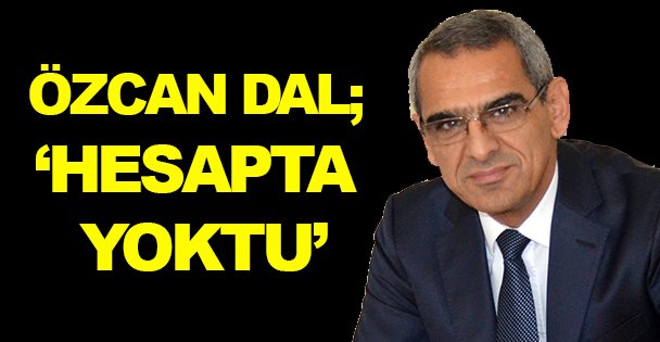 Dal; ‘Hesapta yoktu'
