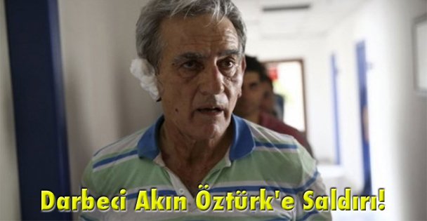 Darbeci Akın Öztürk'e Saldırı!