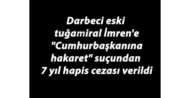 Darbeci eski tuğamiral İmren'e 