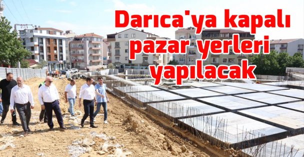 Darıca'ya kapalı pazar yerleri yapılacak