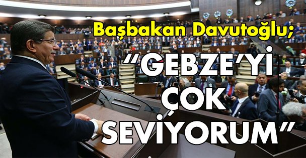 Davutoğlu: Gebze'yi çok seviyorum!