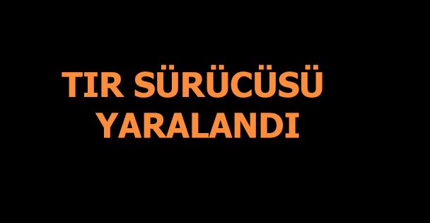 Devrilen tırın sürücüsü yaralandı!