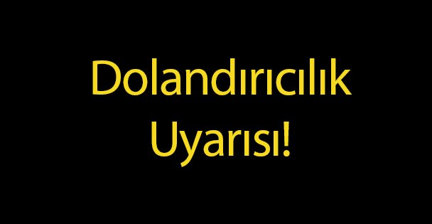 Dolandırıcılık Uyarısı!
