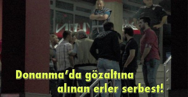 Donanma'da gözaltına alınan erler serbest!