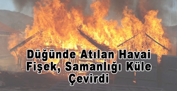 Düğünde Atılan Havai Fişek, Samanlığı Küle Çevirdi
