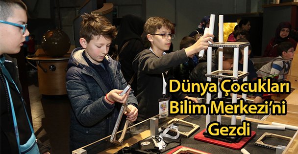 Dünya Çocukları Bilim Merkezi'ni Gezdi