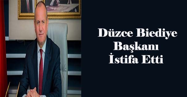 Düzce Belediye Başkanı istifa etti