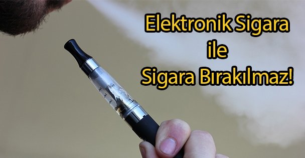 Elektronik Sigara ile Sigara Bırakılmaz!