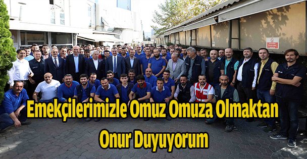 Emekçilerimizle omuz omuza olmaktan  onur duyuyorum