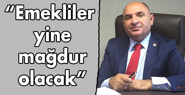 'Emekliler yine mağdur olacak”