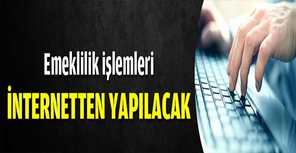 Emeklilik işlemleri internetten yapılacak