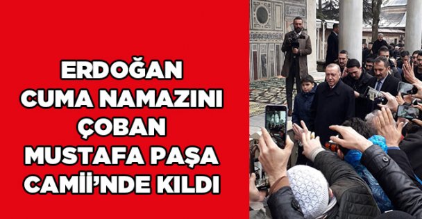 Erdoğan cuma namazını Çoban Mustafa Paşa Camii'nde kıldı