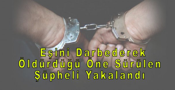 Eşini Darbederek Öldürdüğü Öne Sürülen Şüpheli Yakalandı