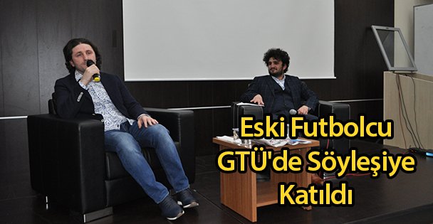 Eski Futbolcu GTÜ'de Söyleşiye Katıldı