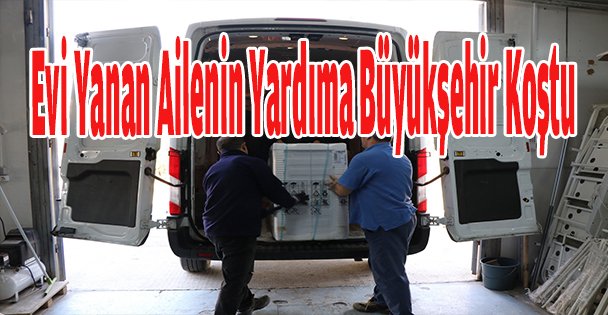 Evi Yanan Ailenin Yardıma Büyükşehir Koştu