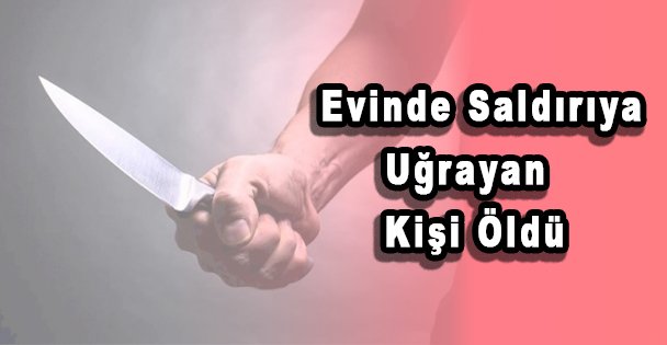Evinde Saldırıya Uğrayan Kişi Öldü