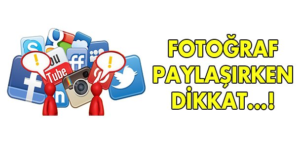 Fotoğraf paylaşırken dikkatli olun