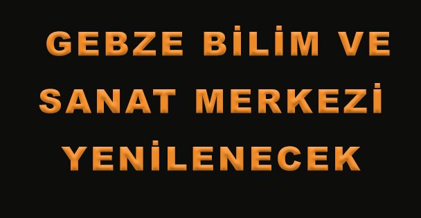 Gebze Bilim ve Sanat Merkezi Yenilenecek